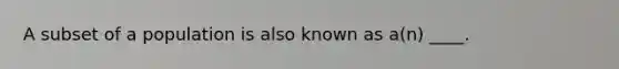 A subset of a population is also known as a(n) ____.
