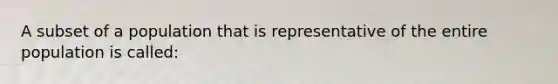 A subset of a population that is representative of the entire population is called: