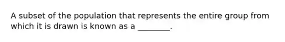 A subset of the population that represents the entire group from which it is drawn is known as a ________.