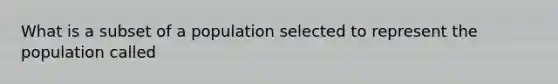 What is a subset of a population selected to represent the population called