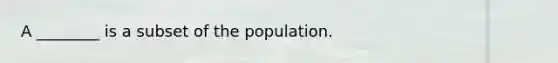 A ________ is a subset of the population.