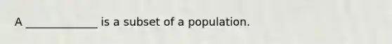 A _____________ is a subset of a population.