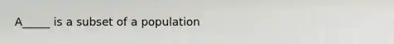 A_____ is a subset of a population