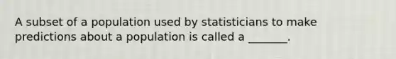 A subset of a population used by statisticians to make predictions about a population is called a​ _______.