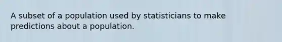 A subset of a population used by statisticians to make predictions about a population.