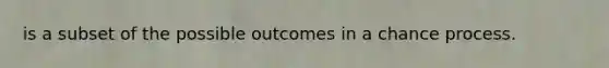 is a subset of the possible outcomes in a chance process.