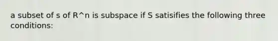 a subset of s of R^n is subspace if S satisifies the following three conditions: