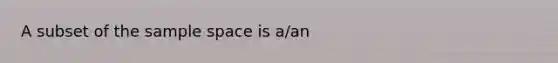 A subset of the sample space is a/an