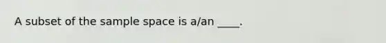 A subset of the sample space is a/an ____.