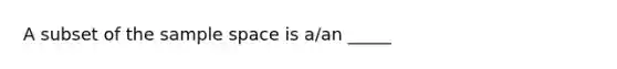 A subset of the sample space is a/an _____