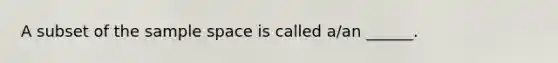 A subset of the sample space is called a/an ______.