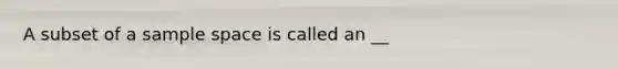A subset of a <a href='https://www.questionai.com/knowledge/k4oB79IcE3-sample-space' class='anchor-knowledge'>sample space</a> is called an __
