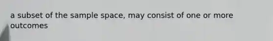 a subset of the sample space, may consist of one or more outcomes