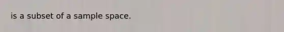 is a subset of a sample space.