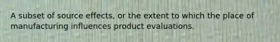 A subset of source effects, or the extent to which the place of manufacturing influences product evaluations.