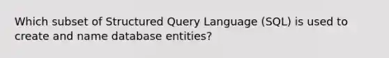 Which subset of Structured Query Language (SQL) is used to create and name database entities?