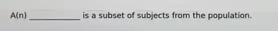 A(n) _____________ is a subset of subjects from the population.