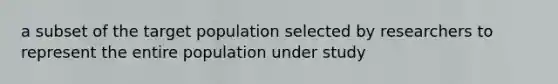 a subset of the target population selected by researchers to represent the entire population under study