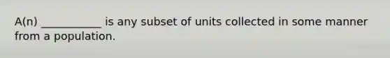 A(n) ___________ is any subset of units collected in some manner from a population.