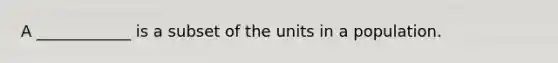 A ____________ is a subset of the units in a population.