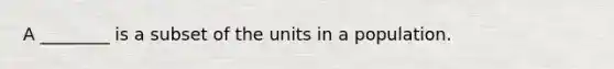 A ________ is a subset of the units in a population.