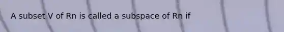 A subset V of Rn is called a subspace of Rn if