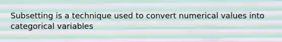 Subsetting is a technique used to convert numerical values into categorical variables