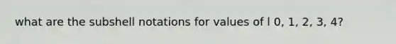 what are the subshell notations for values of l 0, 1, 2, 3, 4?