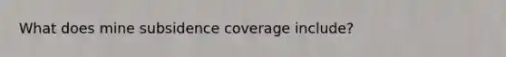 What does mine subsidence coverage include?