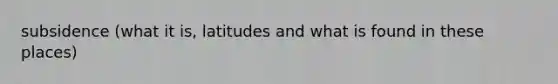 subsidence (what it is, latitudes and what is found in these places)