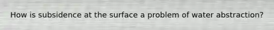 How is subsidence at the surface a problem of water abstraction?