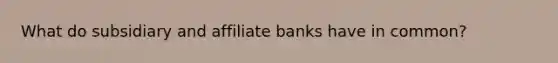 What do subsidiary and affiliate banks have in common?