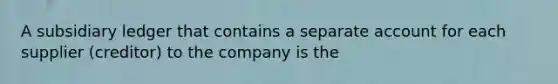 A subsidiary ledger that contains a separate account for each supplier (creditor) to the company is the