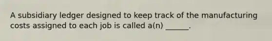 A subsidiary ledger designed to keep track of the manufacturing costs assigned to each job is called a(n) ______.