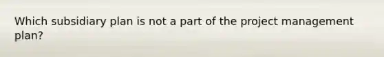 Which subsidiary plan is not a part of the <a href='https://www.questionai.com/knowledge/knITbRryhO-project-management' class='anchor-knowledge'>project management</a> plan?