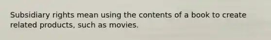 Subsidiary rights mean using the contents of a book to create related products, such as movies.