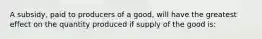 A subsidy, paid to producers of a good, will have the greatest effect on the quantity produced if supply of the good is: