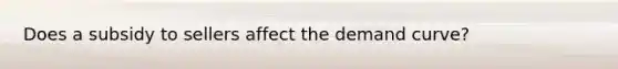 Does a subsidy to sellers affect the demand curve?