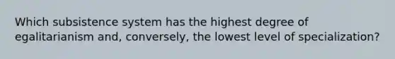 Which subsistence system has the highest degree of egalitarianism and, conversely, the lowest level of specialization?