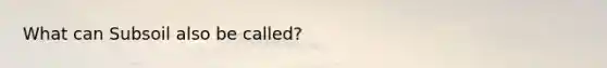 What can Subsoil also be called?