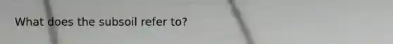What does the subsoil refer to?