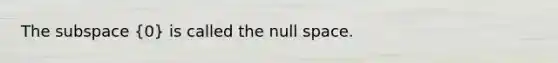 The subspace (0) is called the null space.