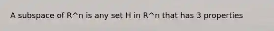 A subspace of R^n is any set H in R^n that has 3 properties