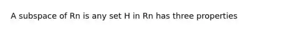 A subspace of Rn is any set H in Rn has three properties