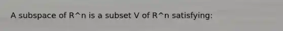 A subspace of R^n is a subset V of R^n satisfying: