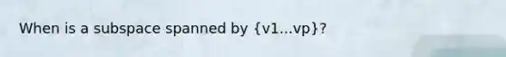 When is a subspace spanned by (v1...vp)?