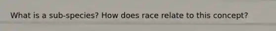 What is a sub-species? How does race relate to this concept?