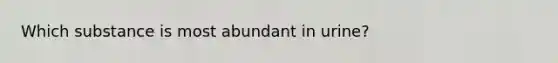 Which substance is most abundant in urine?