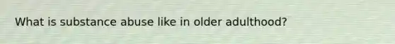 What is substance abuse like in older adulthood?