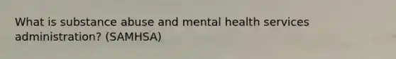 What is substance abuse and mental health services administration? (SAMHSA)